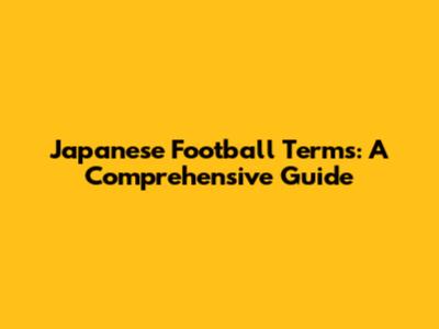 Japanese Football Terms: A Comprehensive Guide