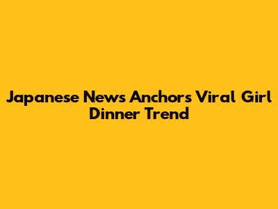 Japanese News Anchor's Viral 'Girl Dinner' Trend