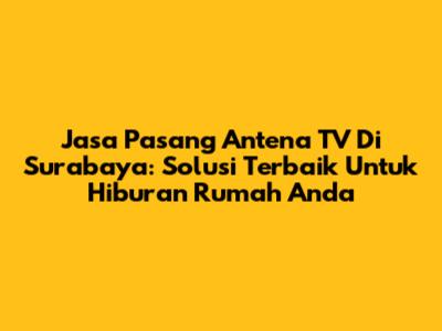 Jasa Pasang Antena TV Di Surabaya: Solusi Terbaik Untuk Hiburan Rumah Anda