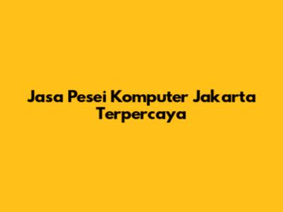 Jasa Pesei Komputer Jakarta Terpercaya