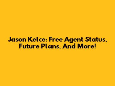 Jason Kelce: Free Agent Status, Future Plans, And More!