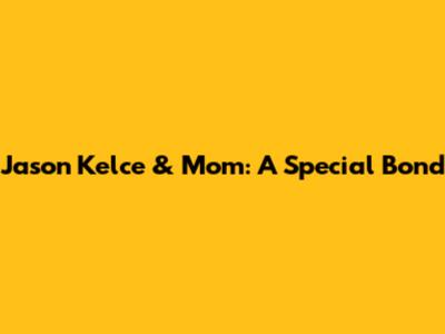 Jason Kelce & Mom: A Special Bond