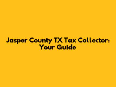 Jasper County TX Tax Collector: Your Guide