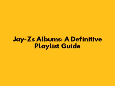 Jay-Z's Albums: A Definitive Playlist Guide