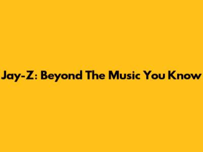 Jay-Z: Beyond The Music You Know