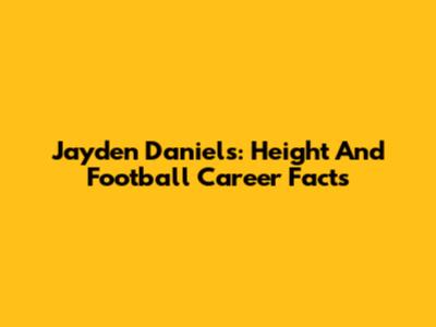 Jayden Daniels: Height And Football Career Facts