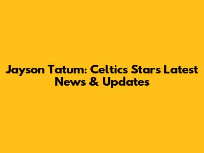 Jayson Tatum: Celtics Star's Latest News & Updates