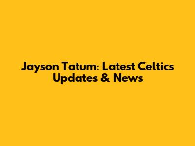 Jayson Tatum: Latest Celtics Updates & News