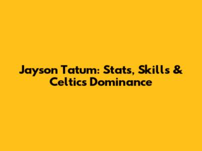 Jayson Tatum: Stats, Skills & Celtics Dominance