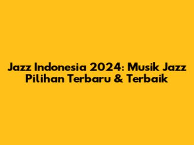 Jazz Indonesia 2024: Musik Jazz Pilihan Terbaru & Terbaik