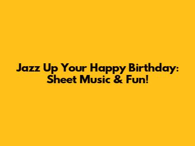 Jazz Up Your Happy Birthday: Sheet Music & Fun!