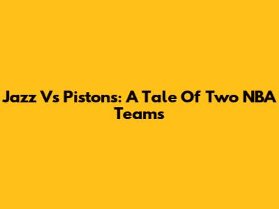 Jazz Vs Pistons: A Tale Of Two NBA Teams