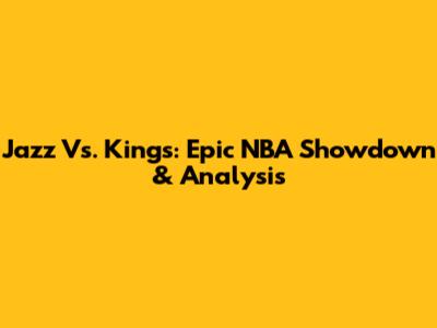 Jazz Vs. Kings: Epic NBA Showdown & Analysis