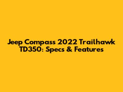 Jeep Compass 2022 Trailhawk TD350: Specs & Features