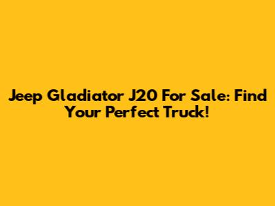 Jeep Gladiator J20 For Sale: Find Your Perfect Truck!