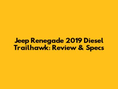 Jeep Renegade 2019 Diesel Trailhawk: Review & Specs