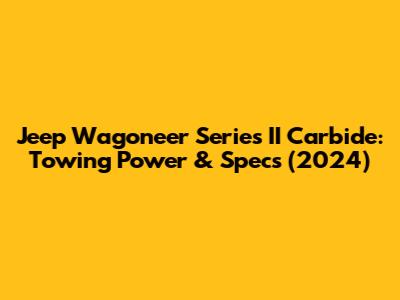 Jeep Wagoneer Series II Carbide: Towing Power & Specs (2024)