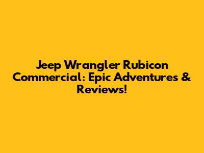 Jeep Wrangler Rubicon Commercial: Epic Adventures & Reviews!