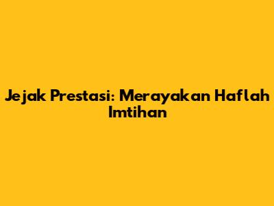 Jejak Prestasi: Merayakan Haflah Imtihan
