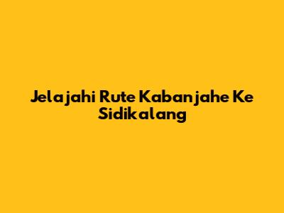 Jelajahi Rute Kabanjahe Ke Sidikalang
