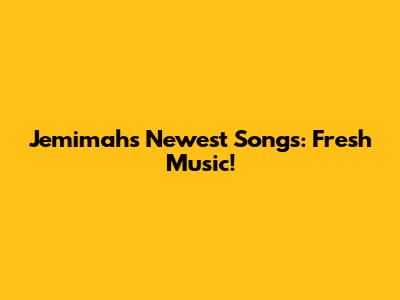 Jemimah's Newest Songs: Fresh Music!