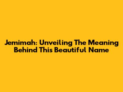 Jemimah: Unveiling The Meaning Behind This Beautiful Name