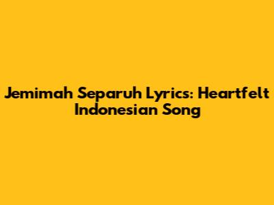 Jemimah Separuh Lyrics: Heartfelt Indonesian Song