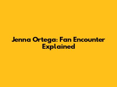 Jenna Ortega: Fan Encounter Explained