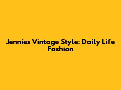 Jennie's Vintage Style: Daily Life Fashion