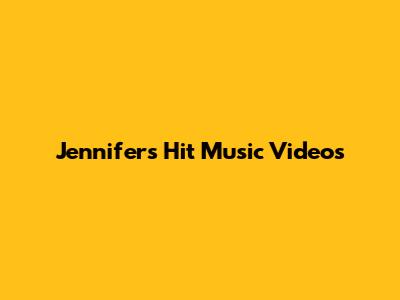 Jennifer's Hit Music Videos