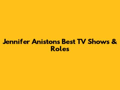 Jennifer Aniston's Best TV Shows & Roles