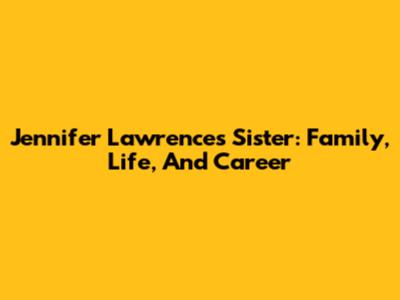 Jennifer Lawrence's Sister: Family, Life, And Career