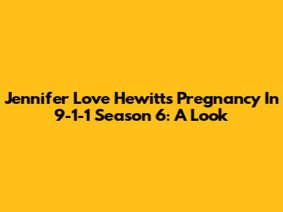 Jennifer Love Hewitt's Pregnancy In 9-1-1 Season 6: A Look