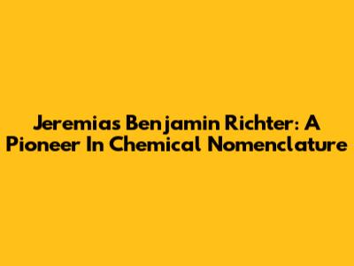 Jeremias Benjamin Richter: A Pioneer In Chemical Nomenclature