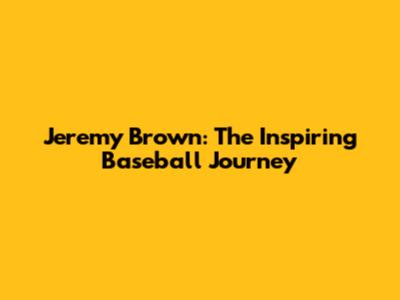 Jeremy Brown: The Inspiring Baseball Journey