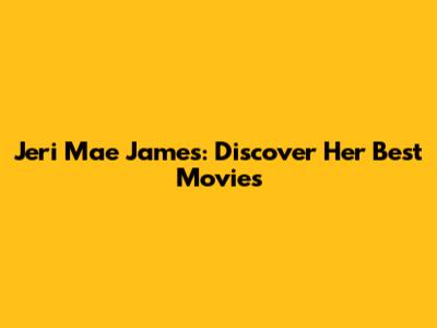 Jeri Mae James: Discover Her Best Movies