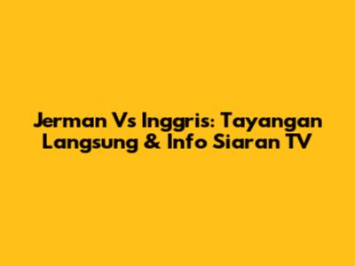 Jerman Vs Inggris: Tayangan Langsung & Info Siaran TV