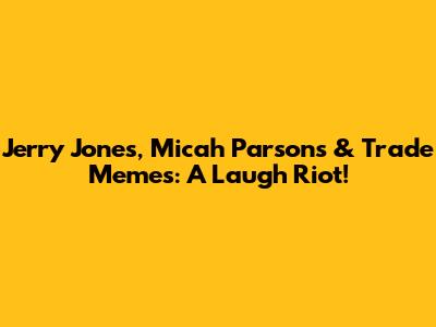 Jerry Jones, Micah Parsons & Trade Memes: A Laugh Riot!