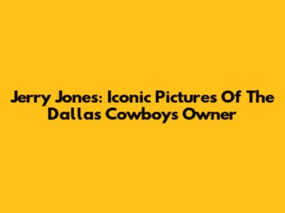 Jerry Jones: Iconic Pictures Of The Dallas Cowboys Owner