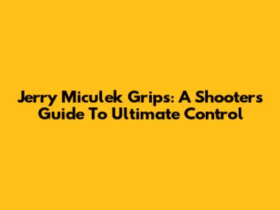 Jerry Miculek Grips: A Shooter's Guide To Ultimate Control