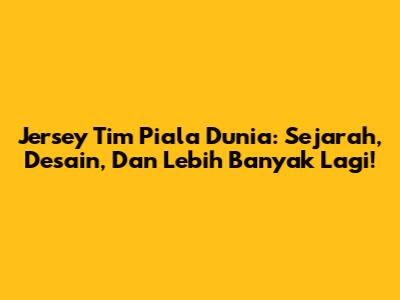 Jersey Tim Piala Dunia: Sejarah, Desain, Dan Lebih Banyak Lagi!