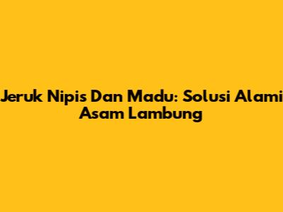 Jeruk Nipis Dan Madu: Solusi Alami Asam Lambung