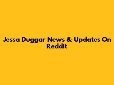 Jessa Duggar News & Updates On Reddit