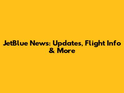 JetBlue News: Updates, Flight Info & More