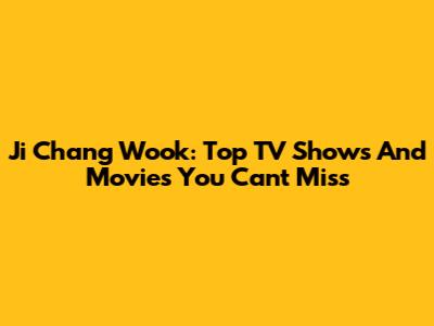Ji Chang Wook: Top TV Shows And Movies You Can't Miss