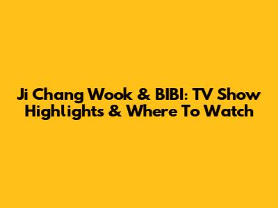 Ji Chang Wook & BIBI: TV Show Highlights & Where To Watch