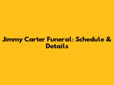 Jimmy Carter Funeral: Schedule & Details