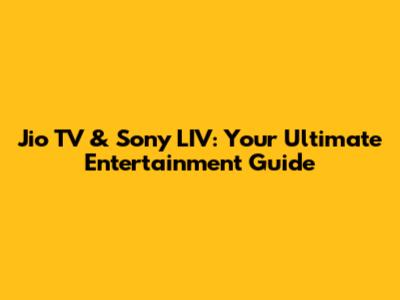 Jio TV & Sony LIV: Your Ultimate Entertainment Guide
