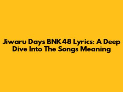 Jiwaru Days BNK48 Lyrics: A Deep Dive Into The Song's Meaning