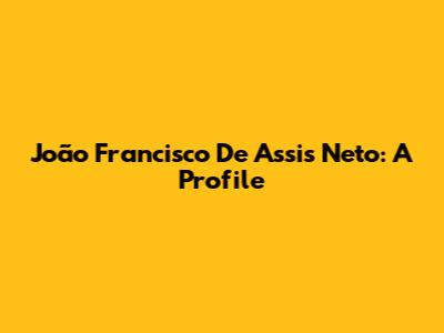 João Francisco De Assis Neto: A Profile